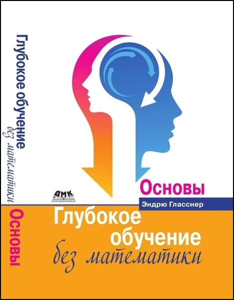 Эндрю Гласснер. Глубокое обучение без математики. Основы